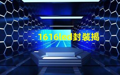 1616led封裝揭開(kāi)1616 LED封裝的優(yōu)勢(shì)與應(yīng)用